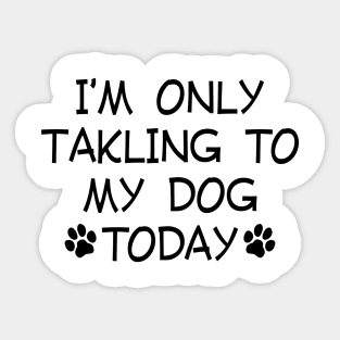 I am Only Talking to My Dog Today Funny Dog Lovers Sticker